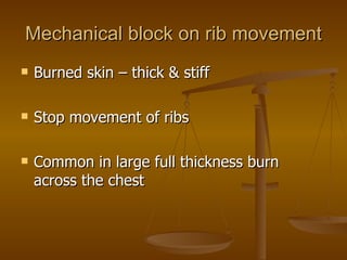 Mechanical block on rib movement Burned skin – thick & stiff Stop movement of ribs Common in large full thickness burn across the chest 