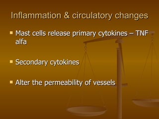 Inflammation & circulatory changes Mast cells release primary cytokines – TNF alfa Secondary cytokines Alter the permeability of vessels 