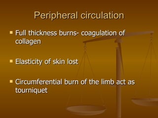 Peripheral circulation Full thickness burns- coagulation of collagen Elasticity of skin lost Circumferential burn of the limb act as tourniquet 