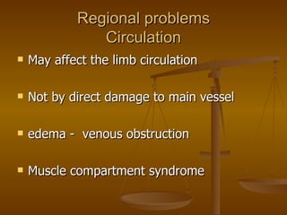 Regional problems  Circulation  May affect the limb circulation Not by direct damage to main vessel edema -  venous obstruction Muscle compartment syndrome  