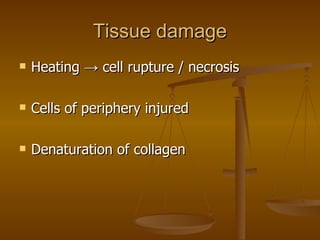 Tissue damage Heating  -> cell rupture / necrosis Cells of periphery injured Denaturation of collagen 