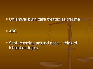 On arrival burn case treated as trauma ABC Soot ,charring around nose – think of inhalation injury 