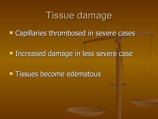 Tissue damage Capillaries thrombosed in severe cases Increased damage in less severe case Tissues become edematous 