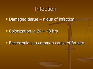 Infection  Damaged tissue – nidus of infection Colonization in 24 – 48 hrs Bacteremia is a common cause of fatality 