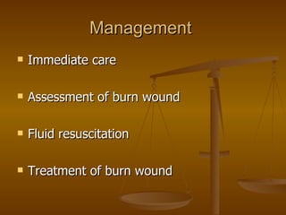 Management  Immediate care Assessment of burn wound Fluid resuscitation Treatment of burn wound 