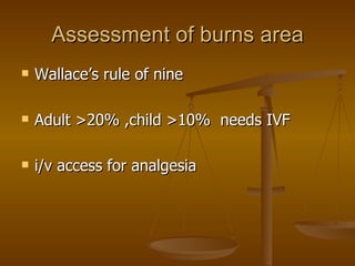 Assessment of burns area Wallace’s rule of nine Adult >20% ,child >10%  needs IVF i/v access for analgesia 