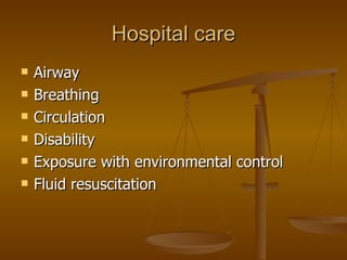 Hospital care Airway  Breathing Circulation Disability  Exposure with environmental control Fluid resuscitation 