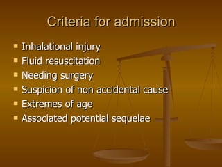Criteria for admission Inhalational injury Fluid resuscitation Needing surgery Suspicion of non accidental cause Extremes of age Associated potential sequelae 