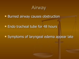 Airway  Burned airway causes obstruction Endo tracheal tube for 48 hours Symptoms of laryngeal edema appear late 