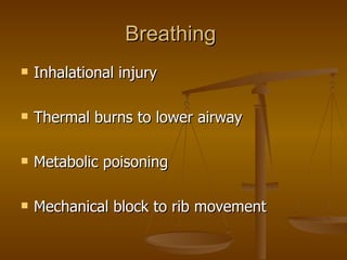 Breathing  Inhalational injury Thermal burns to lower airway Metabolic poisoning Mechanical block to rib movement 
