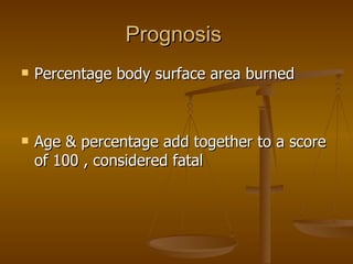 Prognosis  Percentage body surface area burned Age & percentage add together to a score of 100 , considered fatal 