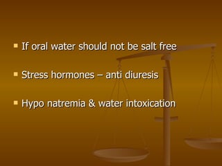 If oral water should not be salt free Stress hormones – anti diuresis Hypo natremia & water intoxication 