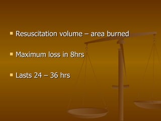 Resuscitation volume – area burned Maximum loss in 8hrs Lasts 24 – 36 hrs 