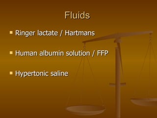 Fluids  Ringer lactate / Hartmans Human albumin solution / FFP Hypertonic saline 