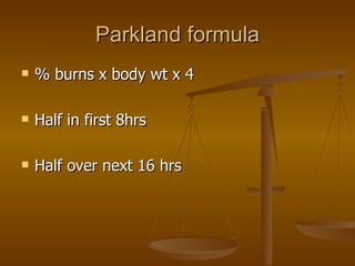 Parkland formula % burns  x body wt x 4 Half in first 8hrs Half over next 16 hrs 