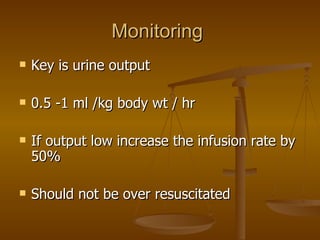 Monitoring  Key is urine output 0.5 -1 ml /kg body wt / hr If output low increase the infusion rate by 50% Should not be over resuscitated 