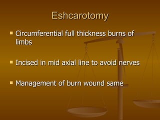 Eshcarotomy Circumferential full thickness burns of limbs Incised in mid axial line to avoid nerves Management of burn wound same  