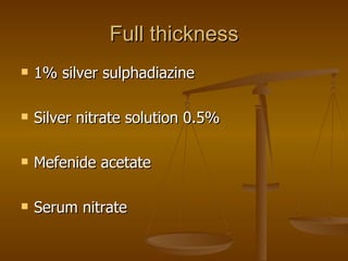 Full thickness 1% silver sulphadiazine Silver nitrate solution 0.5% Mefenide acetate Serum nitrate 
