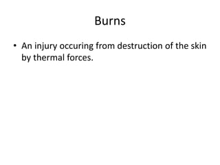 Burns
• An injury occuring from destruction of the skin
by thermal forces.
 