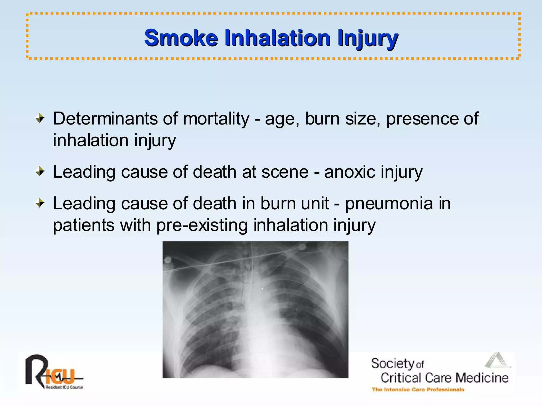 Smoke Inhalation Injury Determinants of mortality - age, burn size, presence of inhalation injury Leading cause of death at scene - anoxic injury Leading cause of death in burn unit - pneumonia in patients with pre-existing inhalation injury 