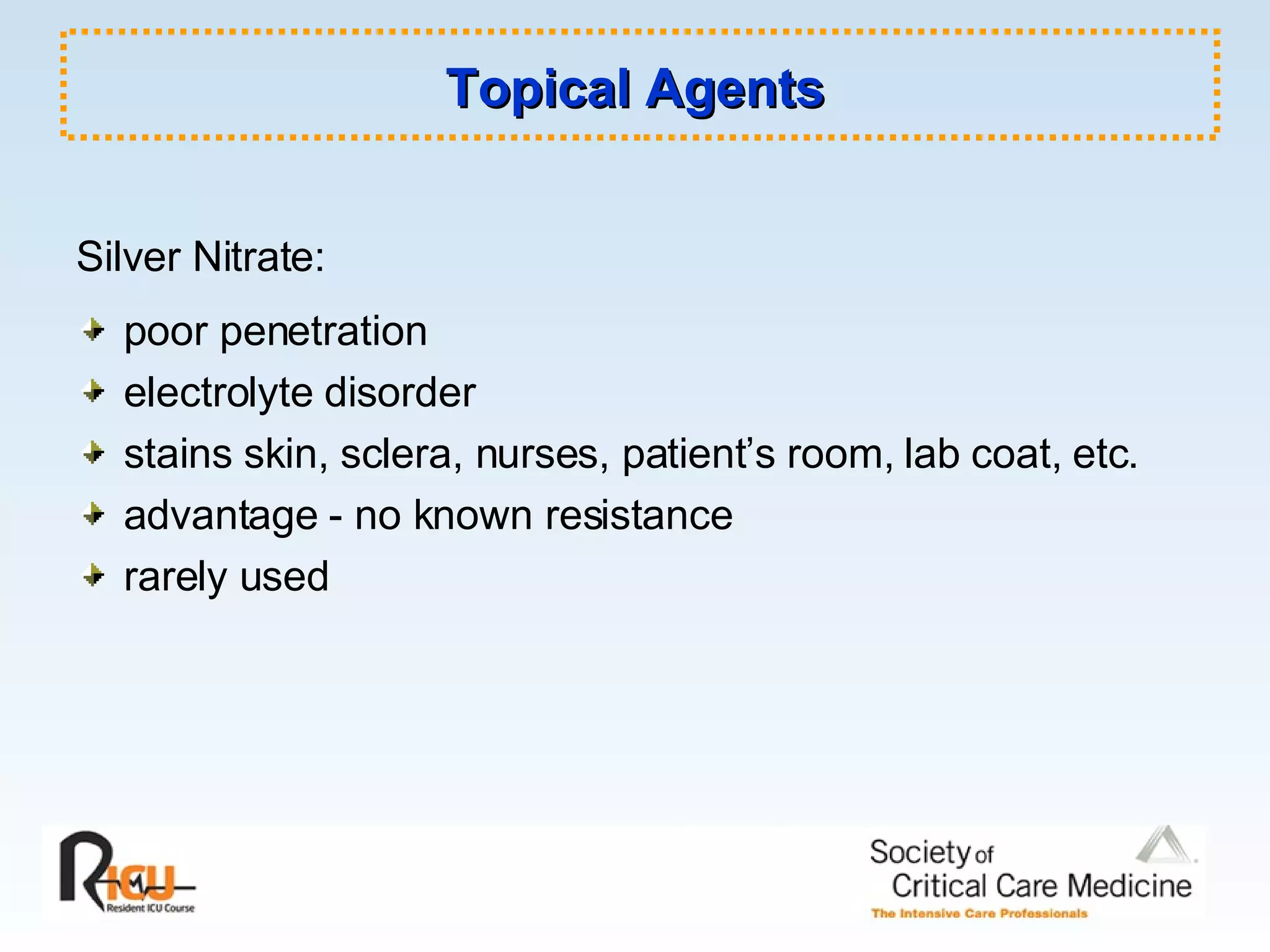 Topical Agents Silver Nitrate: poor penetration electrolyte disorder stains skin, sclera, nurses, patient’s room, lab coat, etc. advantage - no known resistance rarely used  