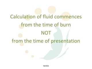 Calculation of fluid commences
     from the time of burn
              NOT
 from the time of presentation



             ©EMSB
 