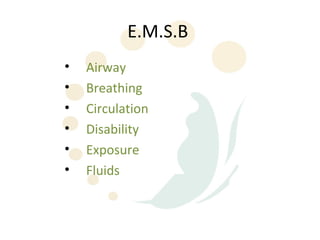 E.M.S.B
•   Airway
•   Breathing
•   Circulation
•   Disability
•   Exposure
•   Fluids
 