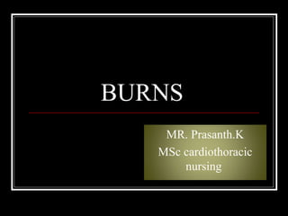 BURNS
MR. Prasanth.K
MSc cardiothoracic
nursing
 