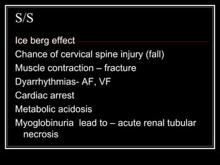 S/S
Ice berg effect
Chance of cervical spine injury (fall)
Muscle contraction – fracture
Dyarrhythmias- AF, VF
Cardiac arr...