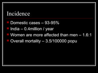 Incidence
 Domestic cases – 93-95%
 India – 0.4million / year
 Women are more affected than men – 1.6:1
 Overall morta...