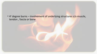 • 4th
degree burns – involvement of underlying structures s/a muscle,
tendon , fascia or bone
 
