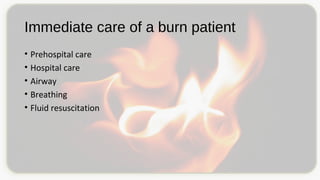 Immediate care of a burn patient
• Prehospital care
• Hospital care
• Airway
• Breathing
• Fluid resuscitation
 