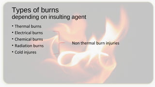 Types of burns
depending on insulting agent
• Thermal burns
• Electrical burns
• Chemical burns
• Radiation burns
• Cold injures
Non thermal burn injuries
 