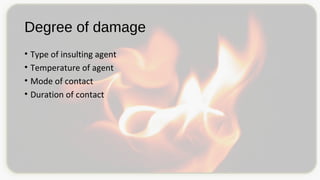 Degree of damage
• Type of insulting agent
• Temperature of agent
• Mode of contact
• Duration of contact
 