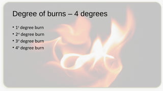 Degree of burns – 4 degrees
• 1st
degree burn
• 2nd
degree burn
• 3rd
degree burn
• 4th
degree burn
 