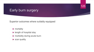 Early burn surgery
Superior outcomes where suitably equipped
 mortality
 length of hospital stay
 morbidity during acute burn
 scar quality
125
 