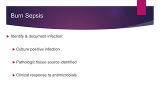  Identify & document infection:
 Culture positive infection
 Pathologic tissue source identified
 Clinical response to antimicrobials
Burn Sepsis
 