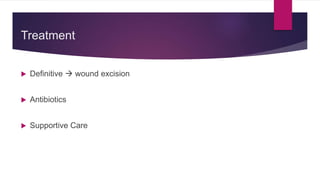 Treatment
 Definitive  wound excision
 Antibiotics
 Supportive Care
 