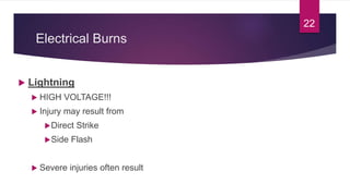 Electrical Burns
 Lightning
 HIGH VOLTAGE!!!
 Injury may result from
Direct Strike
Side Flash
 Severe injuries often result
22
 