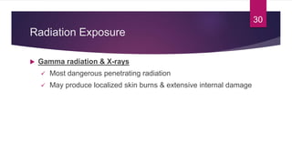 Radiation Exposure
 Gamma radiation & X-rays
 Most dangerous penetrating radiation
 May produce localized skin burns & extensive internal damage
30
 