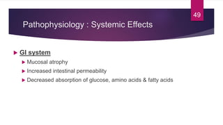 Pathophysiology : Systemic Effects
 GI system
 Mucosal atrophy
 Increased intestinal permeability
 Decreased absorption of glucose, amino acids & fatty acids
49
 