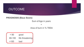 OUTCOME
PROGNOSIS (Baux Score)
Sum of Age in years
+
Area of burn in % TBSA
< 80 good
80-100 life threatening
>100 bad
 