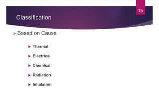 Classification
 Based on Cause
 Thermal
 Electrical
 Chemical
 Radiation
 Inhalation
15
 