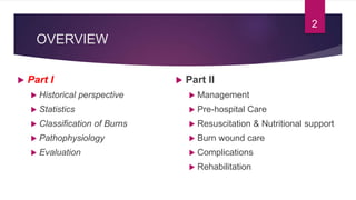 OVERVIEW
 Part I
 Historical perspective
 Statistics
 Classification of Burns
 Pathophysiology
 Evaluation
 Part II...