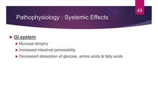 Pathophysiology : Systemic Effects
 GI system
 Mucosal atrophy
 Increased intestinal permeability
 Decreased absorptio...