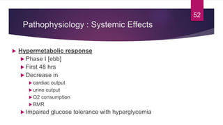 Pathophysiology : Systemic Effects
 Hypermetabolic response
 Phase I [ebb]
 First 48 hrs
 Decrease in
cardiac output
...