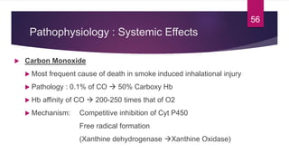 Pathophysiology : Systemic Effects
 Carbon Monoxide
 Most frequent cause of death in smoke induced inhalational injury
...
