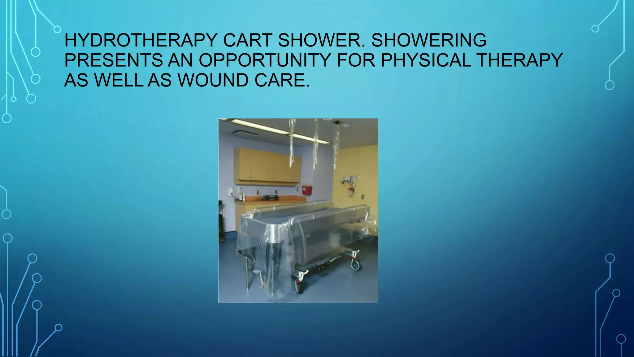 HYDROTHERAPY CART SHOWER. SHOWERING
PRESENTS AN OPPORTUNITY FOR PHYSICAL THERAPY
AS WELL AS WOUND CARE.
 