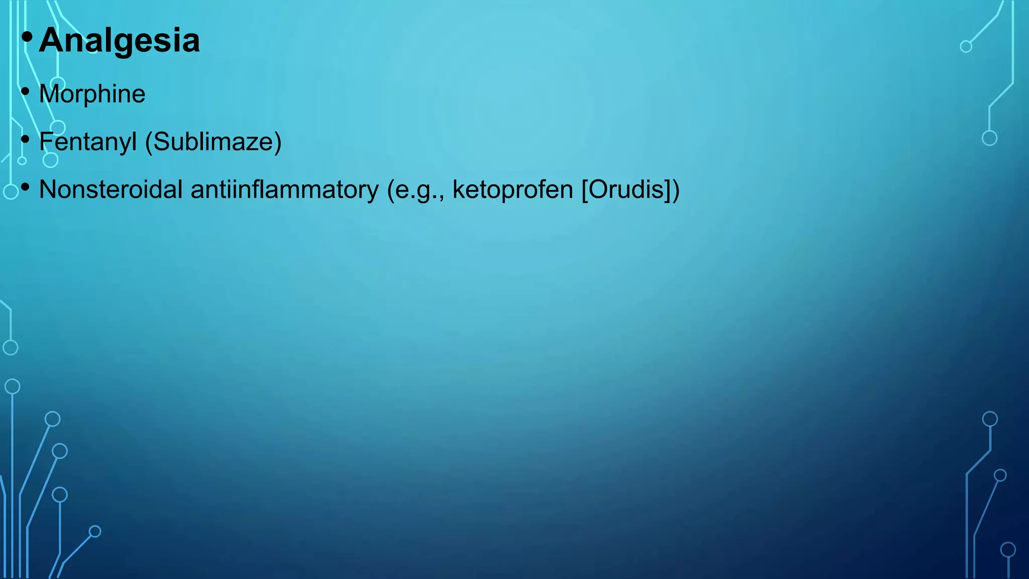 •Analgesia
• Morphine
• Fentanyl (Sublimaze)
• Nonsteroidal antiinflammatory (e.g., ketoprofen [Orudis])
 