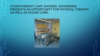 HYDROTHERAPY CART SHOWER. SHOWERING
PRESENTS AN OPPORTUNITY FOR PHYSICAL THERAPY
AS WELL AS WOUND CARE.
 
